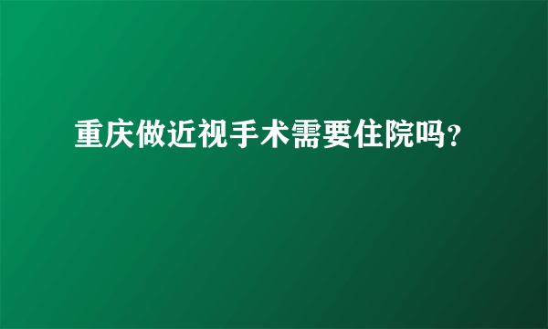 重庆做近视手术需要住院吗？