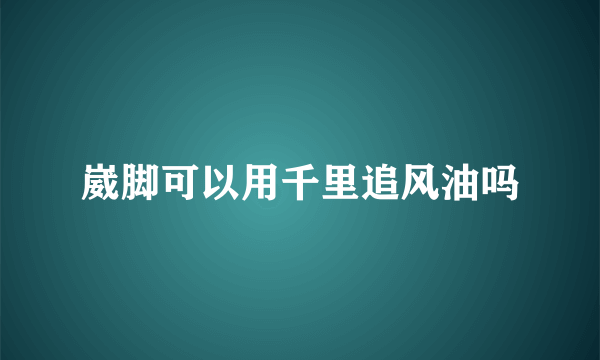 崴脚可以用千里追风油吗