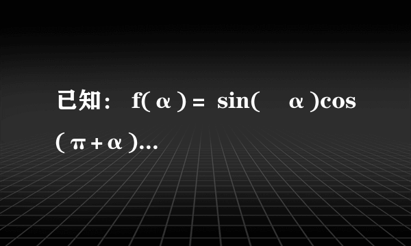 已知： f(α)＝ sin(−α)cos(π+α)cos( π 2 −α) cos(π−α)sin(2π+α)tan(π+α) （1）化简f（α）； （2）若角α的终边在第二象限且 sinα＝ 3 5 ，求f（α）．