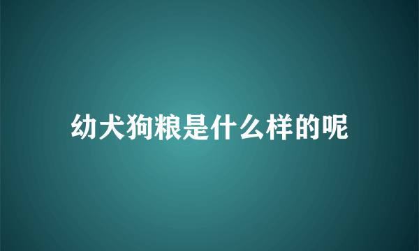 幼犬狗粮是什么样的呢