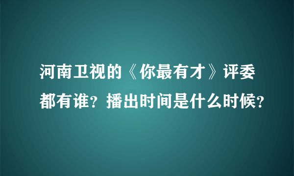 河南卫视的《你最有才》评委都有谁？播出时间是什么时候？