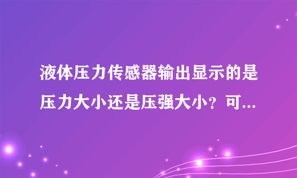 液体压力传感器输出显示的是压力大小还是压强大小？可以直接显示压力大小么？