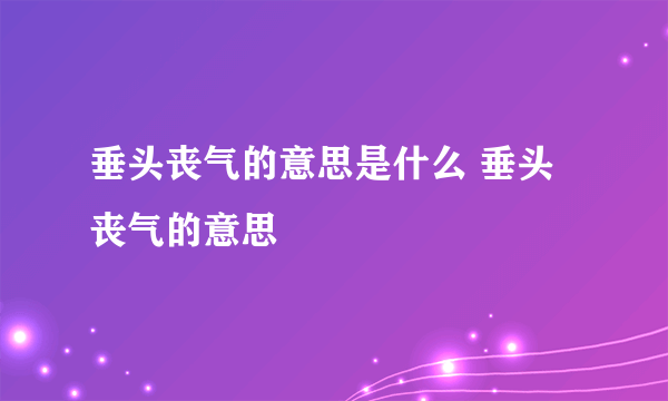 垂头丧气的意思是什么 垂头丧气的意思