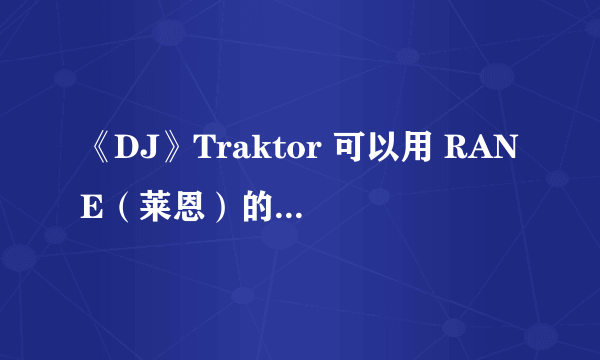 《DJ》Traktor 可以用 RANE（莱恩）的声卡吗？