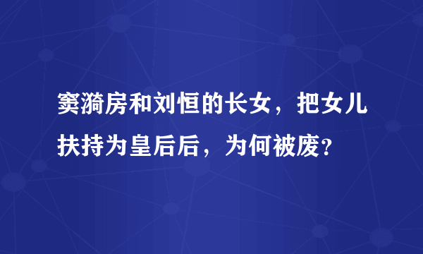 窦漪房和刘恒的长女，把女儿扶持为皇后后，为何被废？