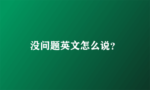 没问题英文怎么说？