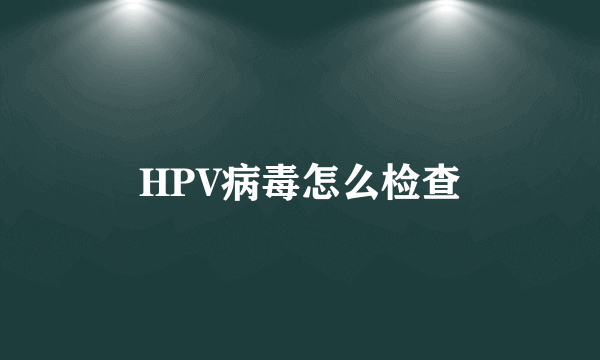 HPV病毒怎么检查