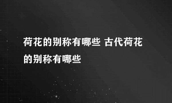 荷花的别称有哪些 古代荷花的别称有哪些