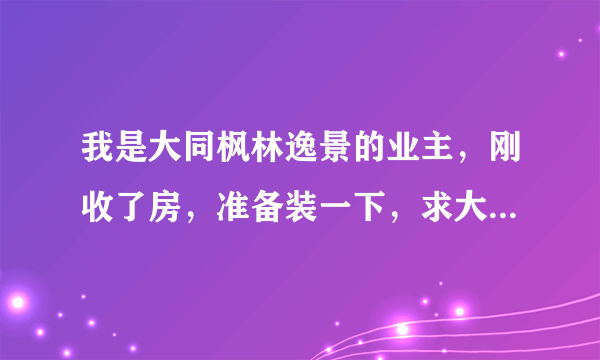 我是大同枫林逸景的业主，刚收了房，准备装一下，求大家推荐？