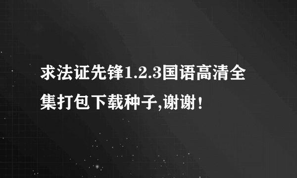 求法证先锋1.2.3国语高清全集打包下载种子,谢谢！