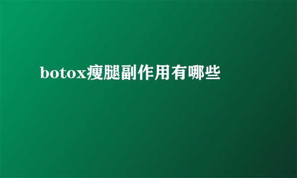 botox瘦腿副作用有哪些