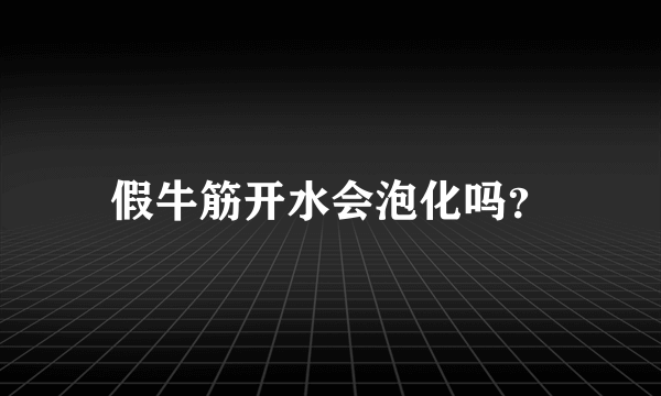 假牛筋开水会泡化吗？