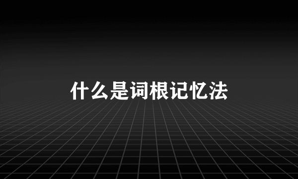 什么是词根记忆法