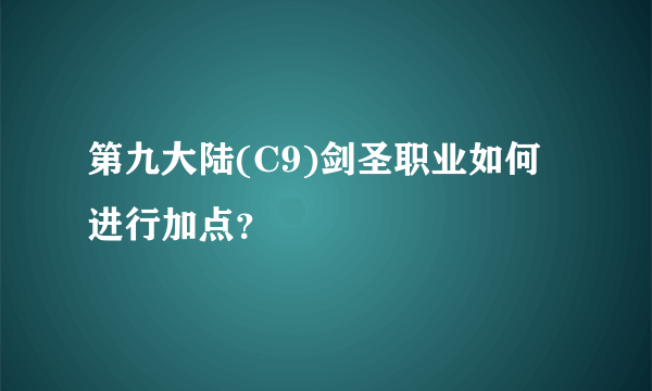 第九大陆(C9)剑圣职业如何进行加点？