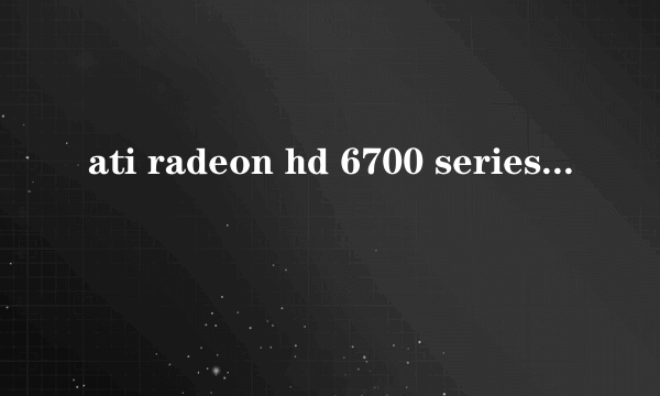 ati radeon hd 6700 series(evergreen)(1GB/his)是什么品牌的显卡 好吗?