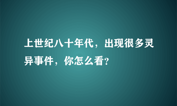 上世纪八十年代，出现很多灵异事件，你怎么看？