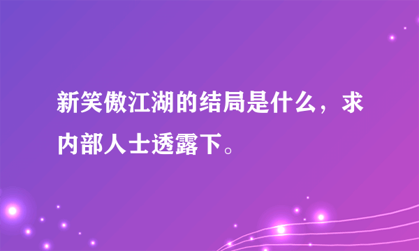 新笑傲江湖的结局是什么，求内部人士透露下。