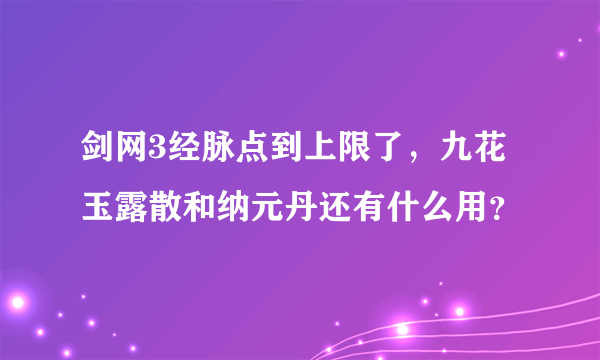 剑网3经脉点到上限了，九花玉露散和纳元丹还有什么用？