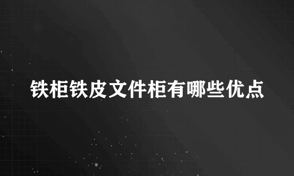 铁柜铁皮文件柜有哪些优点