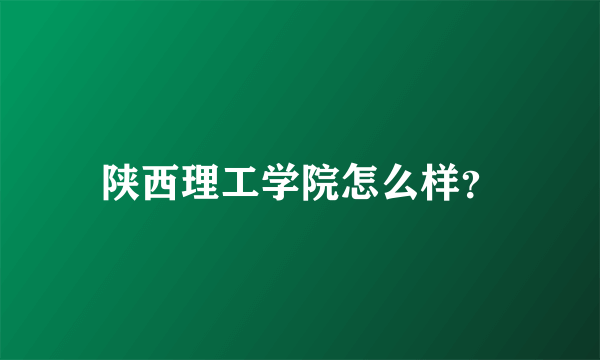 陕西理工学院怎么样？