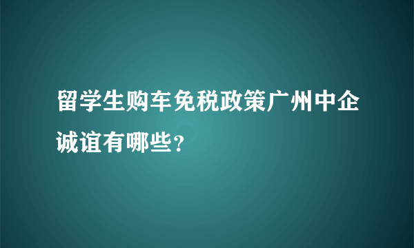 留学生购车免税政策广州中企诚谊有哪些？