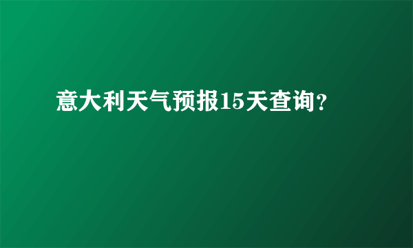 意大利天气预报15天查询？