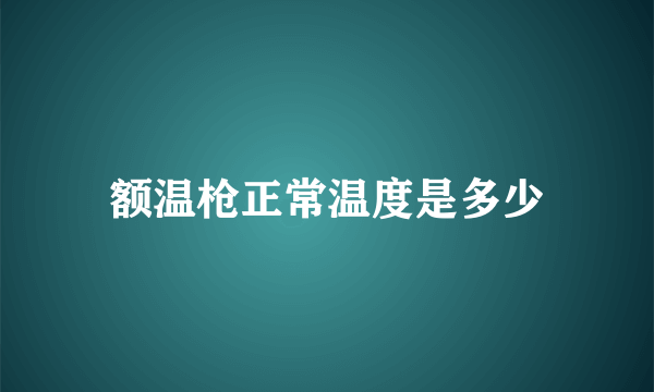 额温枪正常温度是多少