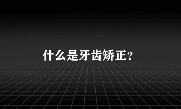 什么是牙齿矫正？