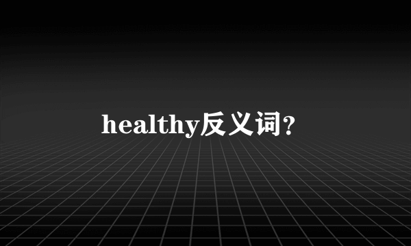 healthy反义词？