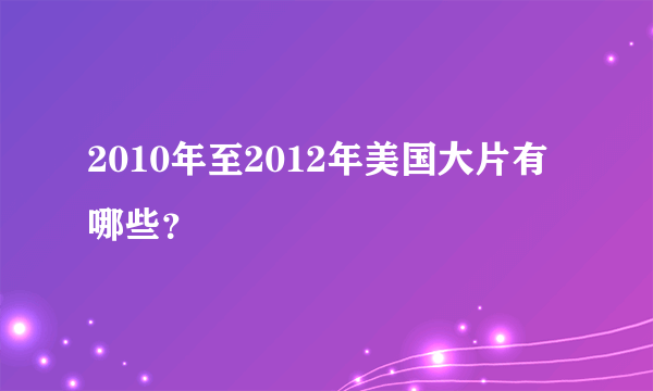 2010年至2012年美国大片有哪些？