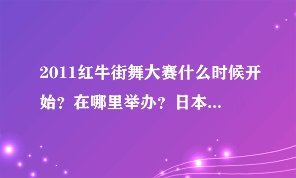 2011红牛街舞大赛什么时候开始？在哪里举办？日本的taisuke入围了吗？