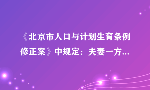 《北京市人口与计划生育条例修正案》中规定：夫妻一方为独生子女且只有一个子女的，可以生育第二个子女。此政策有利于缓解我国人口的       的特点。 A．人口基数大B．新增人口多C．农村人口多D．人口老龄化速度快