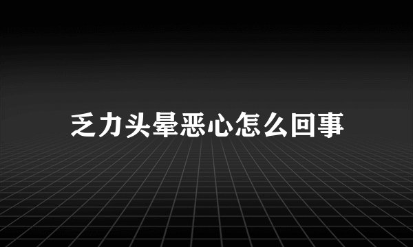 乏力头晕恶心怎么回事