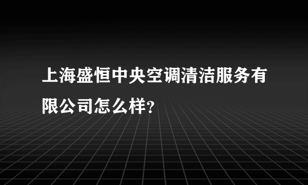 上海盛恒中央空调清洁服务有限公司怎么样？