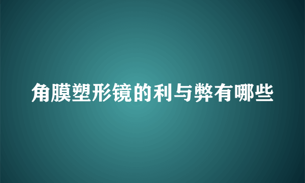 角膜塑形镜的利与弊有哪些