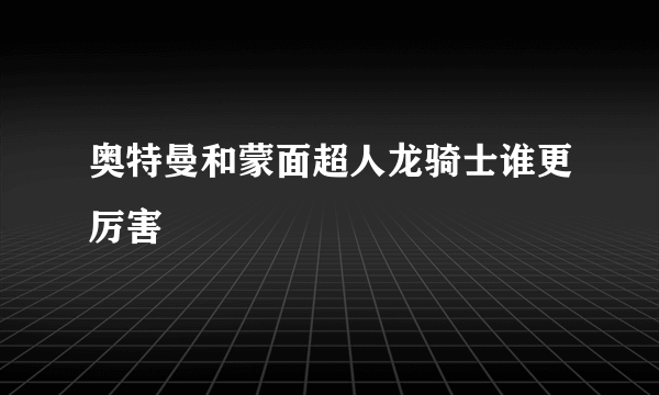 奥特曼和蒙面超人龙骑士谁更厉害