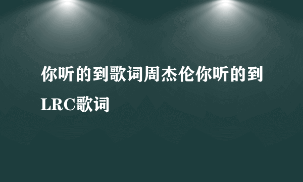 你听的到歌词周杰伦你听的到LRC歌词