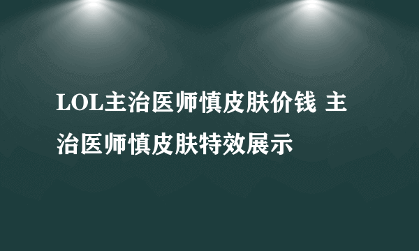 LOL主治医师慎皮肤价钱 主治医师慎皮肤特效展示