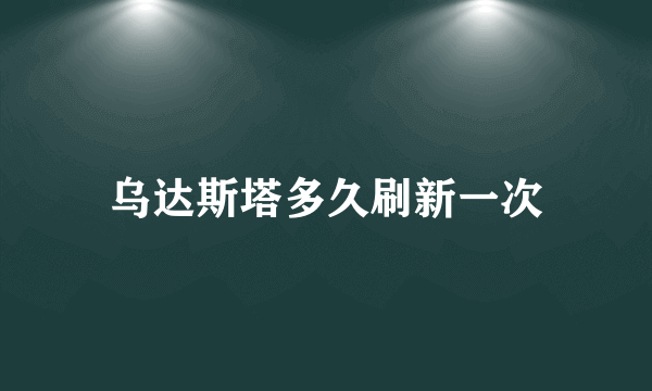 乌达斯塔多久刷新一次