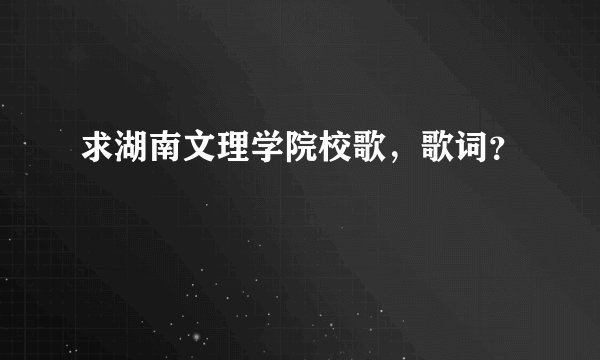 求湖南文理学院校歌，歌词？