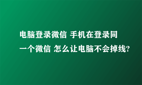 电脑登录微信 手机在登录同一个微信 怎么让电脑不会掉线?