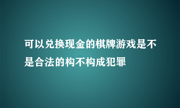 可以兑换现金的棋牌游戏是不是合法的构不构成犯罪