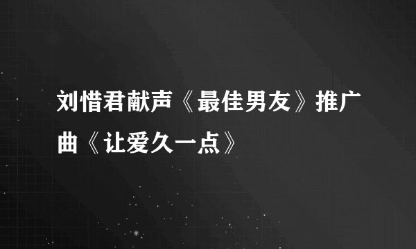 刘惜君献声《最佳男友》推广曲《让爱久一点》