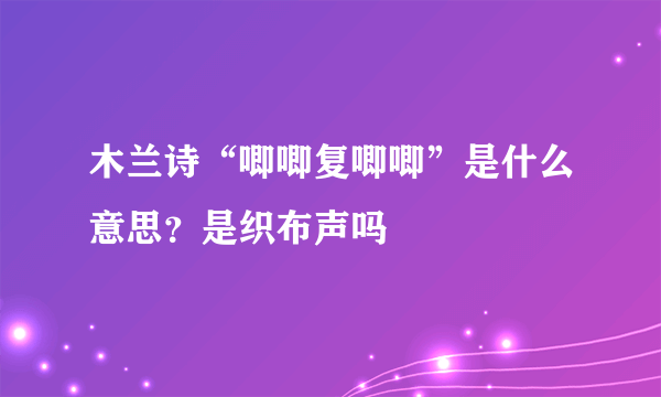 木兰诗“唧唧复唧唧”是什么意思？是织布声吗