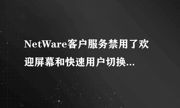 NetWare客户服务禁用了欢迎屏幕和快速用户切换怎么样取消