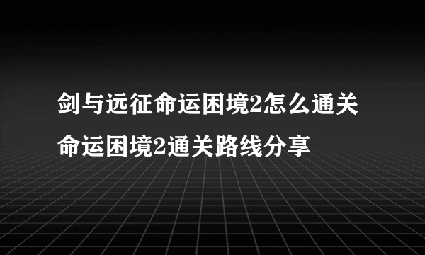 剑与远征命运困境2怎么通关 命运困境2通关路线分享