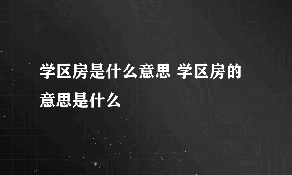 学区房是什么意思 学区房的意思是什么