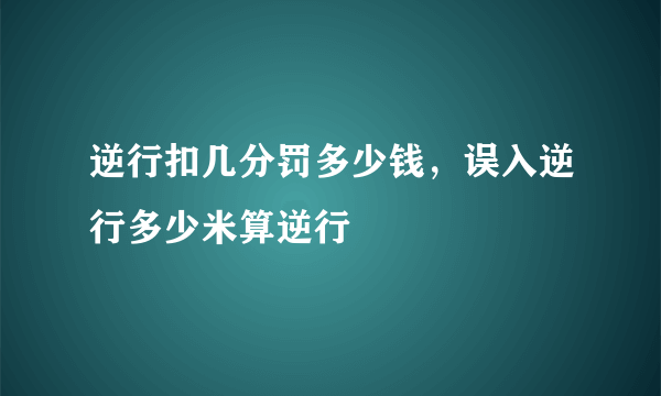 逆行扣几分罚多少钱，误入逆行多少米算逆行