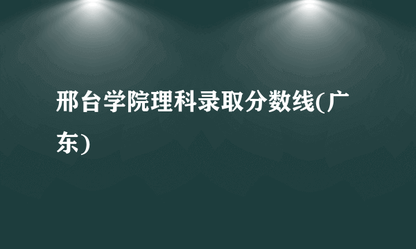 邢台学院理科录取分数线(广东)