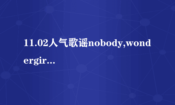 11.02人气歌谣nobody,wondergirlsmv慢版